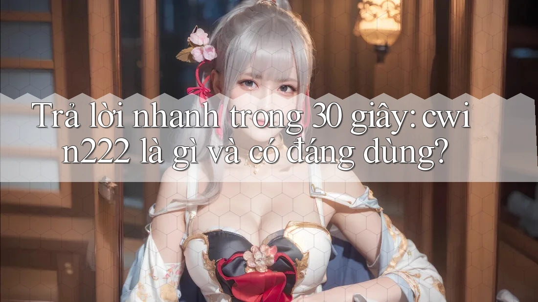 Trả lời nhanh trong 30 giây: cwin222 là gì và có đáng dùng? Trả lời nhanh trong 30 giây: cwin222 là gì và có đáng dùng?