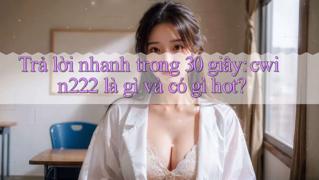 Trả lời nhanh trong 30 giây: cwin222 là gì và có gì hot? Trả lời nhanh trong 30 giây: cwin222 là gì và có gì hot?