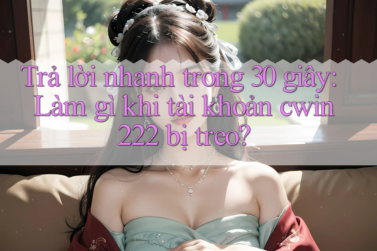 Trả lời nhanh trong 30 giây: Làm gì khi tài khoản cwin222 bị treo? Trả lời nhanh trong 30 giây: Làm gì khi tài khoản cwin222 bị treo?
