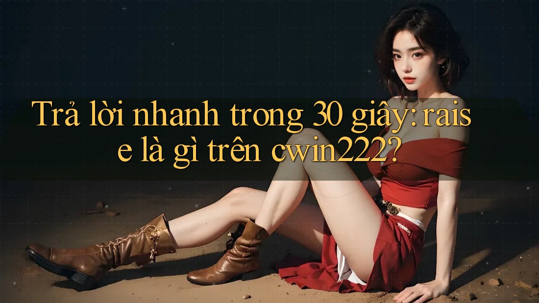 Trả lời nhanh trong 30 giây: raise là gì trên cwin222? Trả lời nhanh trong 30 giây: raise là gì trên cwin222?