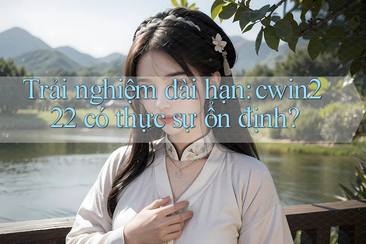 Trải nghiệm dài hạn: cwin222 có thực sự ổn định?