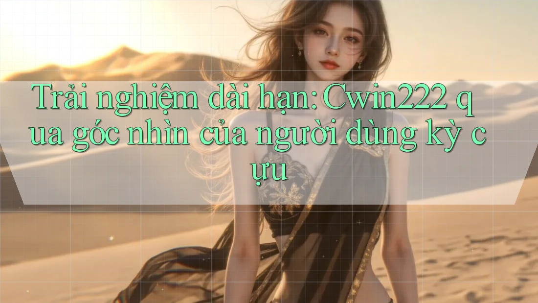 Trải nghiệm dài hạn: Cwin222 qua góc nhìn của người dùng kỳ cựu Trải nghiệm dài hạn: Cwin222 qua góc nhìn của người dùng kỳ cựu