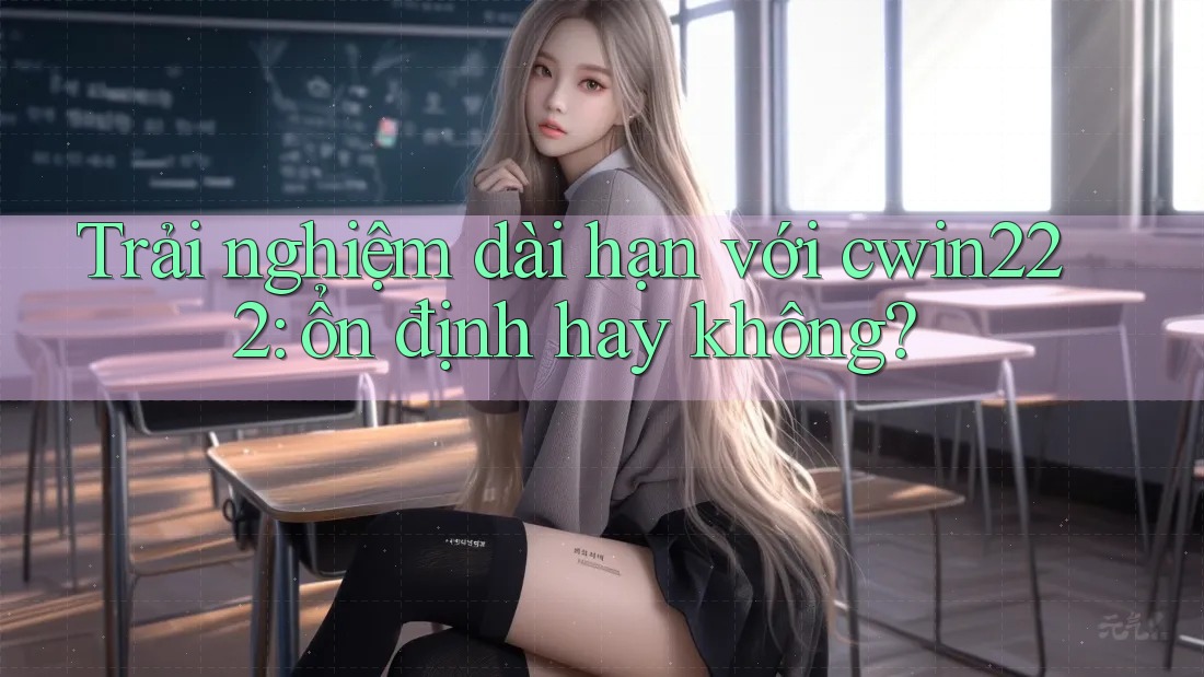 Trải nghiệm dài hạn với cwin222: ổn định hay không? Trải nghiệm dài hạn với cwin222: ổn định hay không?