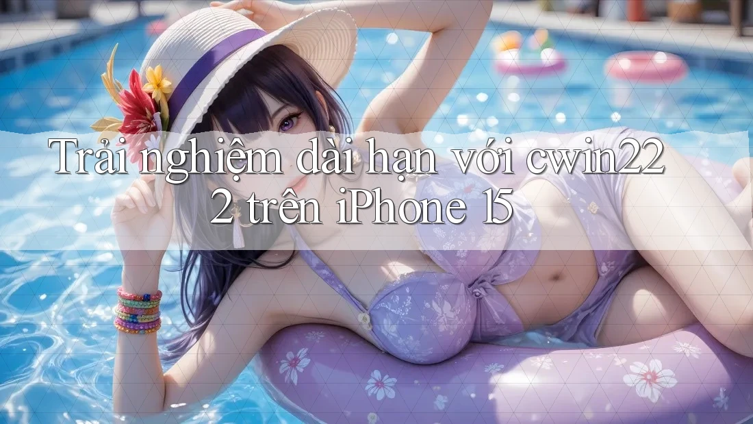 Trải nghiệm dài hạn với cwin222 trên iPhone 15 Trải nghiệm dài hạn với cwin222 trên iPhone 15