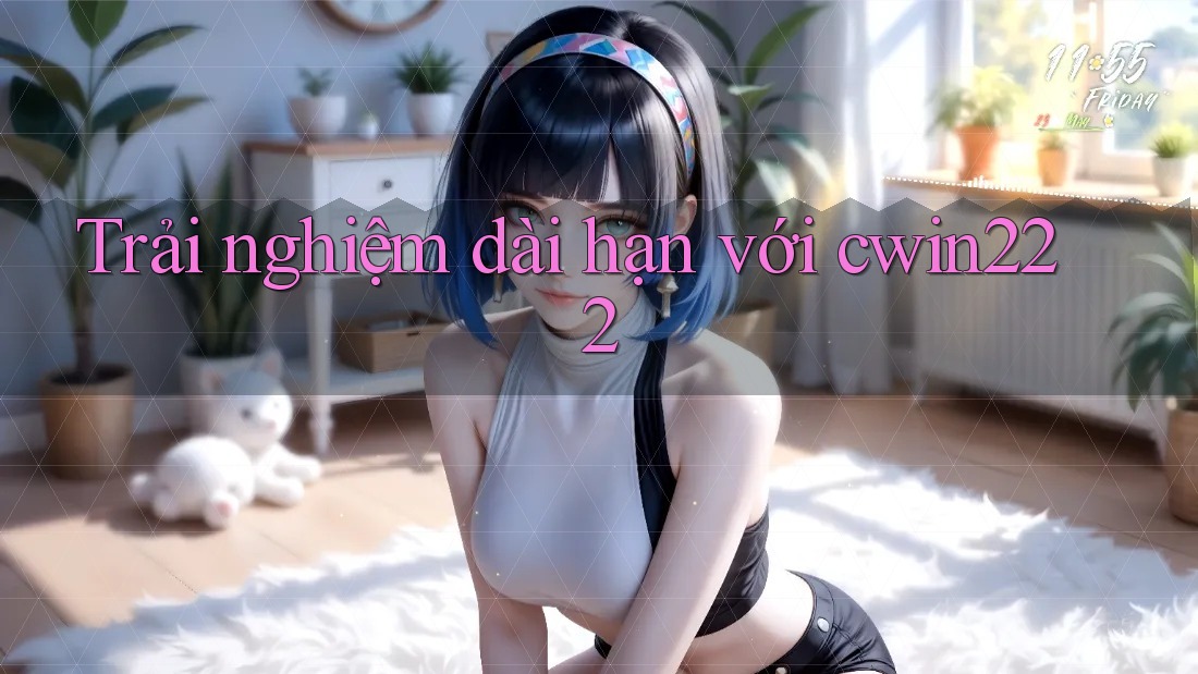 Trải nghiệm dài hạn với Cwin222 Trải nghiệm dài hạn với Cwin222
