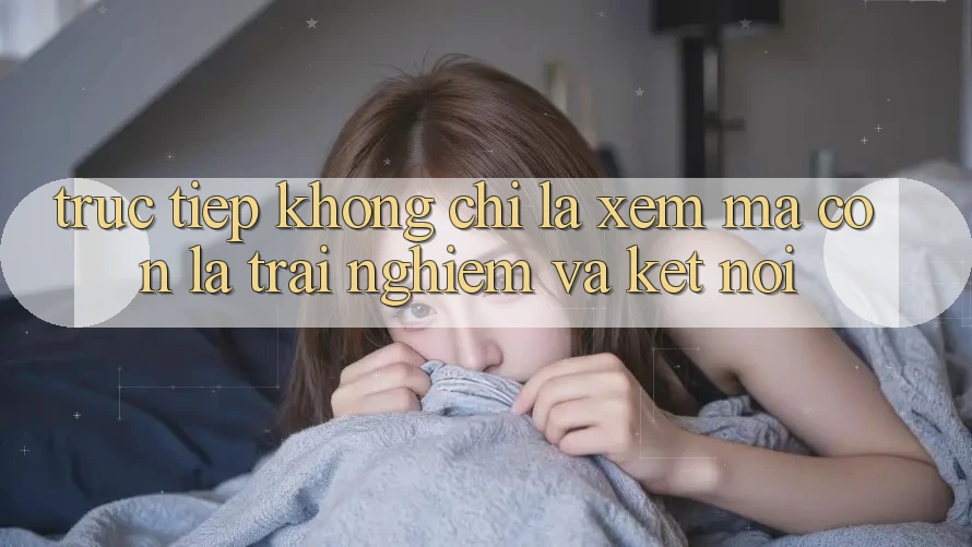 “Trực Tiếp” Không Chỉ Là Xem, Mà Còn Là Trải Nghiệm Và Kết Nối “Trực Tiếp” Không Chỉ Là Xem, Mà Còn Là Trải Nghiệm Và Kết Nối