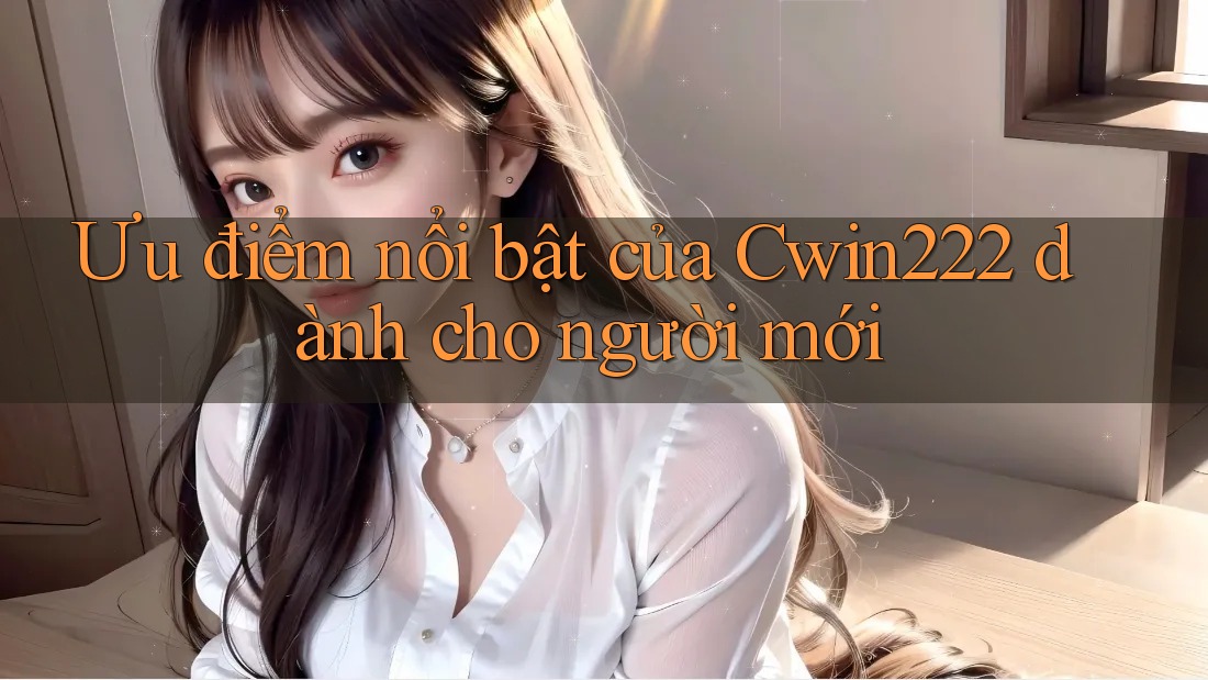Ưu điểm nổi bật của Cwin222 dành cho người mới Ưu điểm nổi bật của Cwin222 dành cho người mới