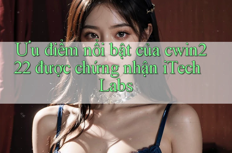 Ưu điểm nổi bật của cwin222 được chứng nhận iTech Labs Ưu điểm nổi bật của cwin222 được chứng nhận iTech Labs