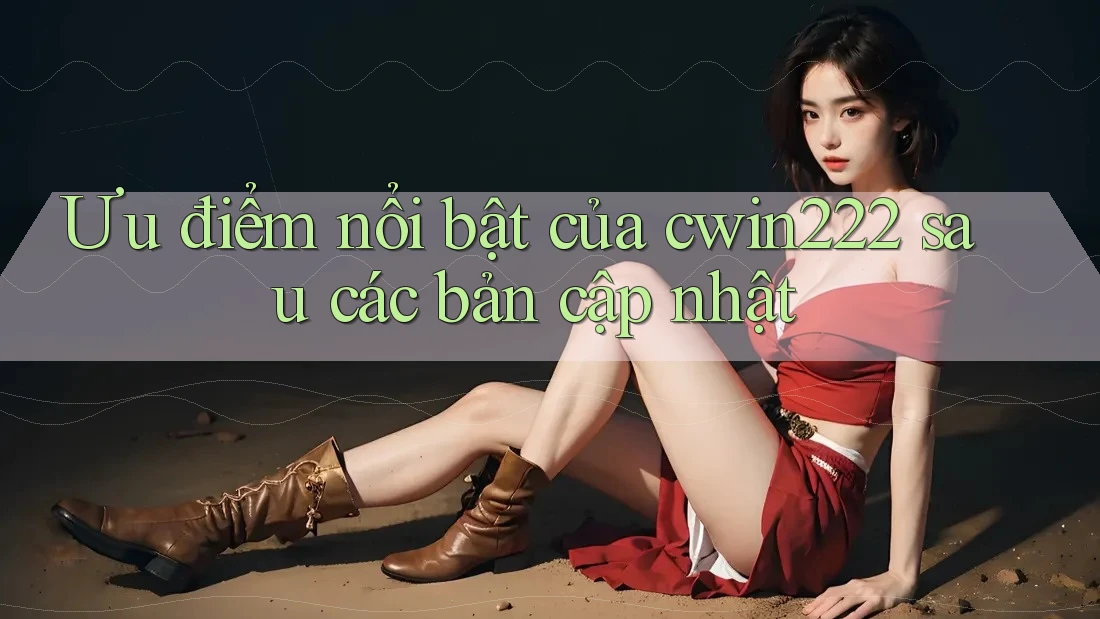 Ưu điểm nổi bật của cwin222 sau các bản cập nhật Ưu điểm nổi bật của cwin222 sau các bản cập nhật