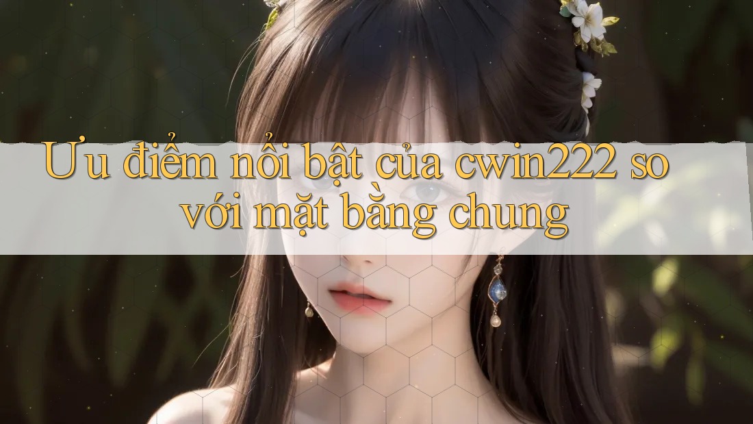 Ưu điểm nổi bật của cwin222 so với mặt bằng chung Ưu điểm nổi bật của cwin222 so với mặt bằng chung