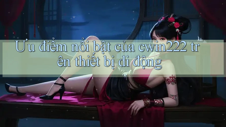 Ưu điểm nổi bật của cwin222 trên thiết bị di động Ưu điểm nổi bật của cwin222 trên thiết bị di động
