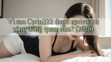 Vì sao Cwin222 được review từ cộng đồng quan tâm (2026)