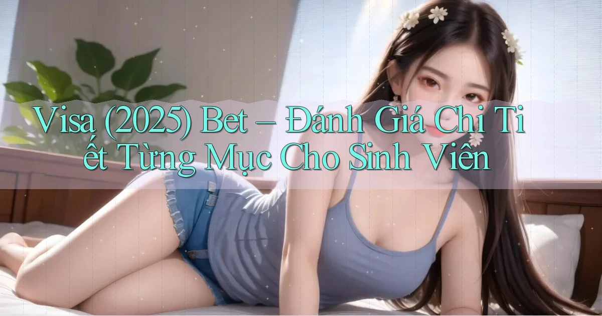 visa (2025) bet   đánh giá chi tiết từng mục cho sinh viên